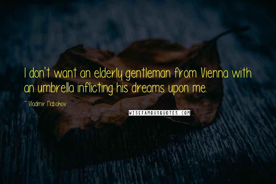 Vladimir Nabokov Quotes: I don't want an elderly gentleman from Vienna with an umbrella inflicting his dreams upon me.