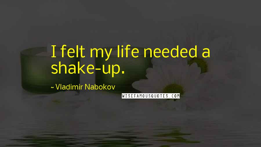 Vladimir Nabokov Quotes: I felt my life needed a shake-up.