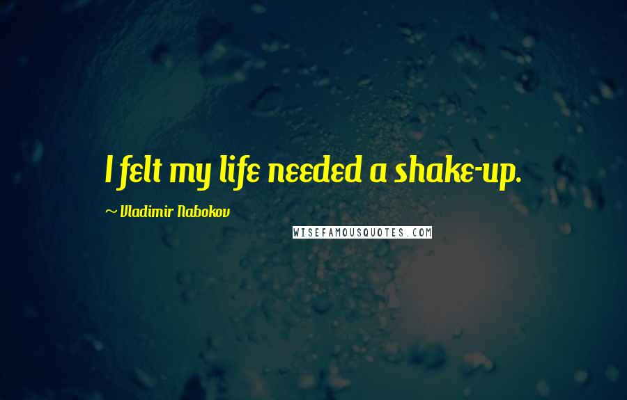 Vladimir Nabokov Quotes: I felt my life needed a shake-up.