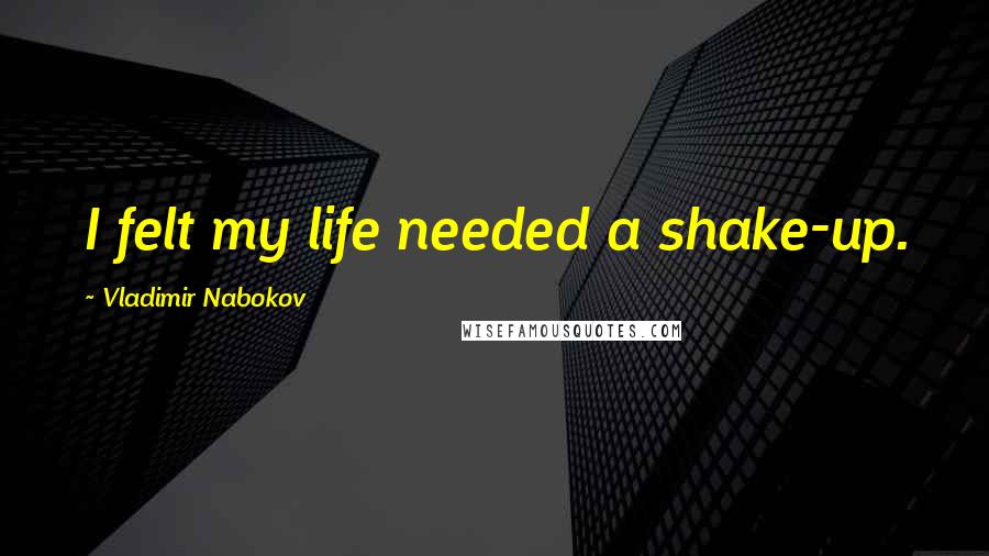 Vladimir Nabokov Quotes: I felt my life needed a shake-up.