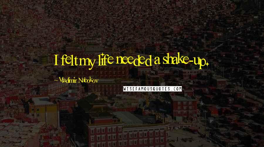 Vladimir Nabokov Quotes: I felt my life needed a shake-up.