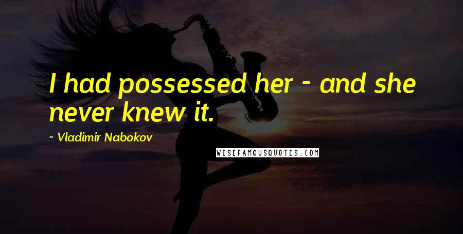 Vladimir Nabokov Quotes: I had possessed her - and she never knew it.