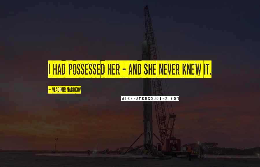 Vladimir Nabokov Quotes: I had possessed her - and she never knew it.