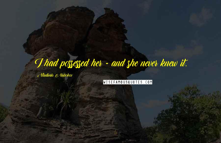 Vladimir Nabokov Quotes: I had possessed her - and she never knew it.