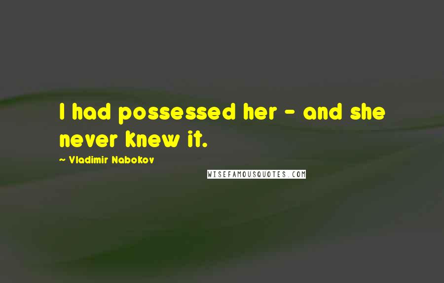 Vladimir Nabokov Quotes: I had possessed her - and she never knew it.