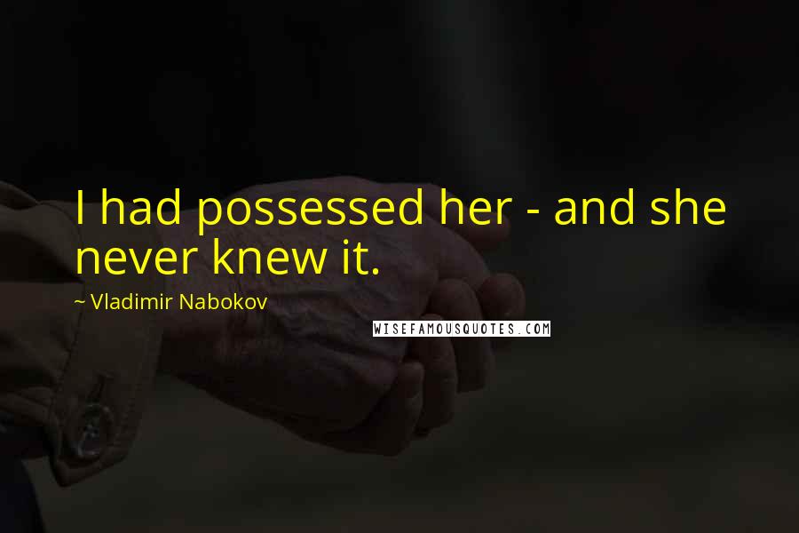 Vladimir Nabokov Quotes: I had possessed her - and she never knew it.