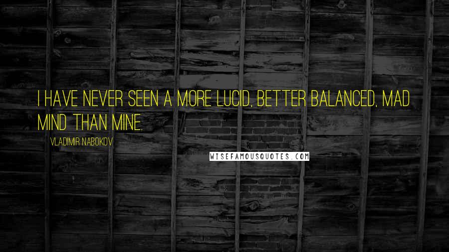 Vladimir Nabokov Quotes: I have never seen a more lucid, better balanced, mad mind than mine.