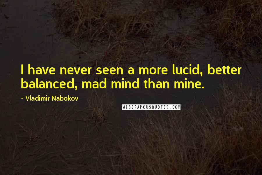 Vladimir Nabokov Quotes: I have never seen a more lucid, better balanced, mad mind than mine.