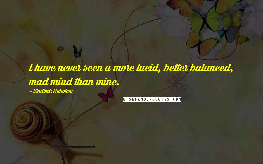 Vladimir Nabokov Quotes: I have never seen a more lucid, better balanced, mad mind than mine.