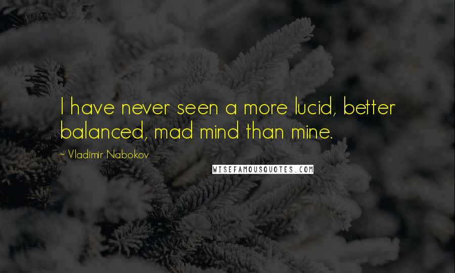 Vladimir Nabokov Quotes: I have never seen a more lucid, better balanced, mad mind than mine.