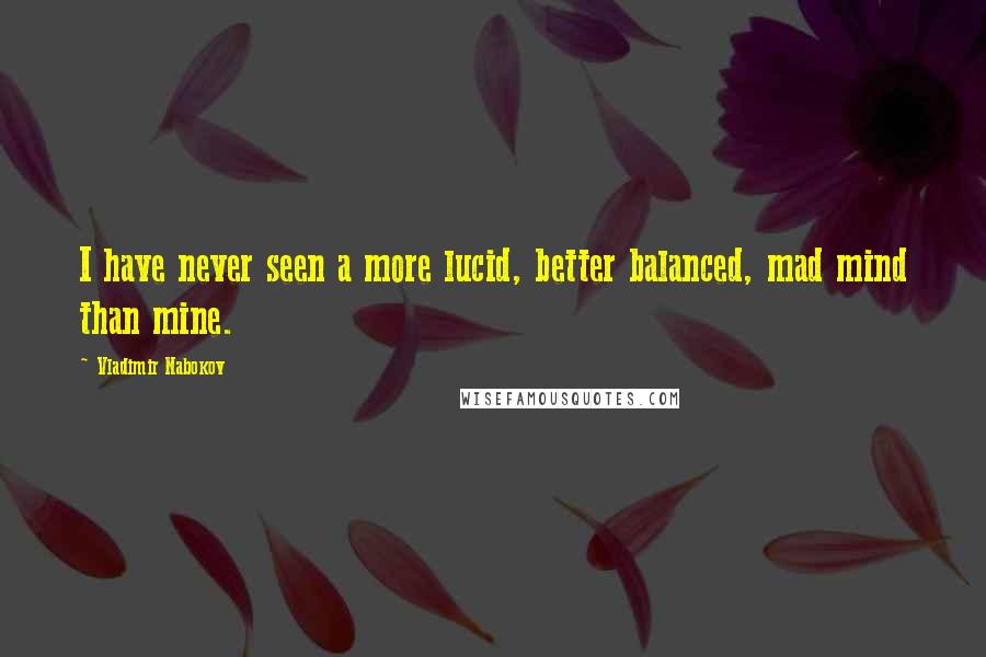 Vladimir Nabokov Quotes: I have never seen a more lucid, better balanced, mad mind than mine.