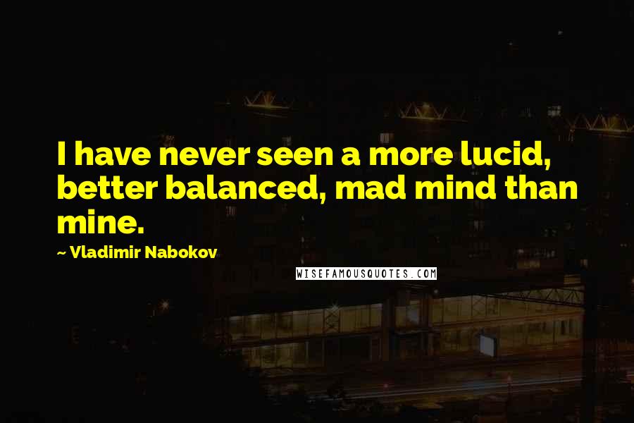 Vladimir Nabokov Quotes: I have never seen a more lucid, better balanced, mad mind than mine.