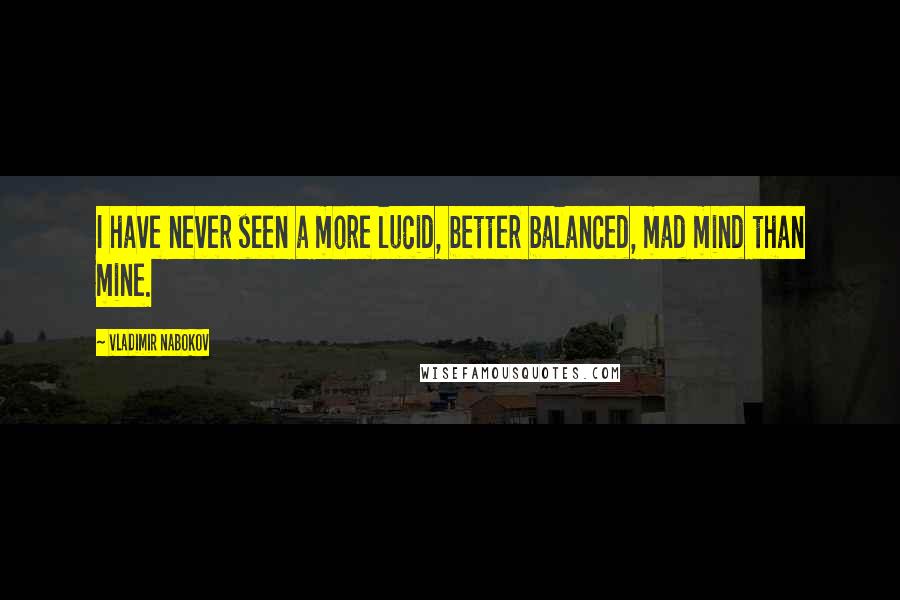 Vladimir Nabokov Quotes: I have never seen a more lucid, better balanced, mad mind than mine.