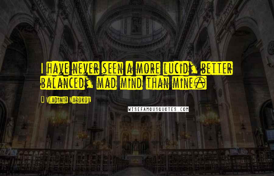 Vladimir Nabokov Quotes: I have never seen a more lucid, better balanced, mad mind than mine.