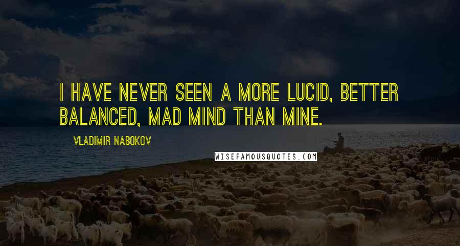 Vladimir Nabokov Quotes: I have never seen a more lucid, better balanced, mad mind than mine.