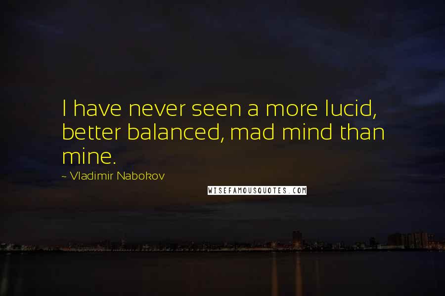 Vladimir Nabokov Quotes: I have never seen a more lucid, better balanced, mad mind than mine.