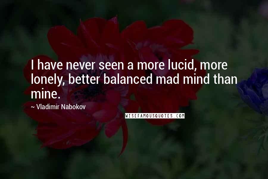 Vladimir Nabokov Quotes: I have never seen a more lucid, more lonely, better balanced mad mind than mine.