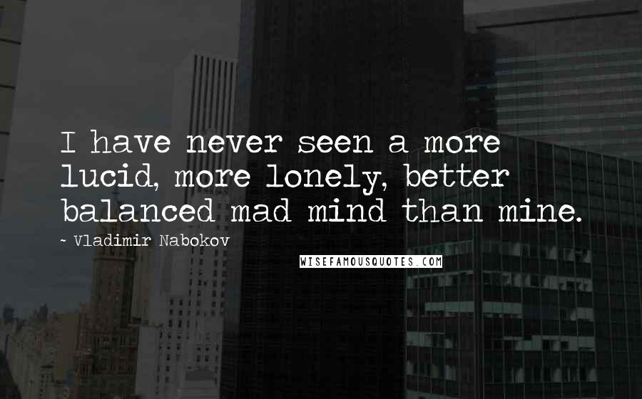 Vladimir Nabokov Quotes: I have never seen a more lucid, more lonely, better balanced mad mind than mine.