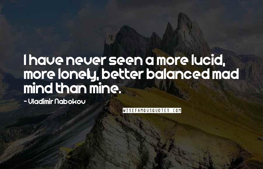 Vladimir Nabokov Quotes: I have never seen a more lucid, more lonely, better balanced mad mind than mine.