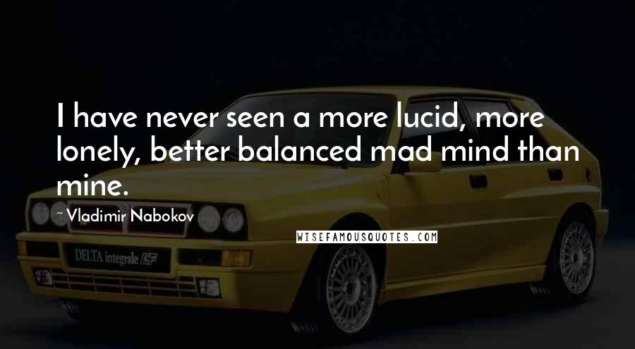 Vladimir Nabokov Quotes: I have never seen a more lucid, more lonely, better balanced mad mind than mine.