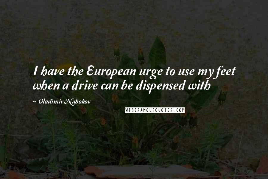 Vladimir Nabokov Quotes: I have the European urge to use my feet when a drive can be dispensed with