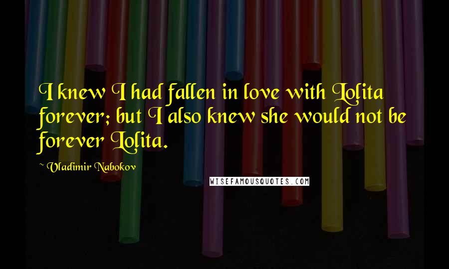 Vladimir Nabokov Quotes: I knew I had fallen in love with Lolita forever; but I also knew she would not be forever Lolita.