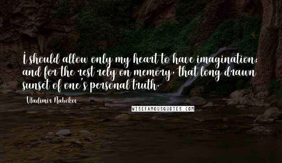 Vladimir Nabokov Quotes: I should allow only my heart to have imagination; and for the rest rely on memory, that long drawn sunset of one's personal truth.