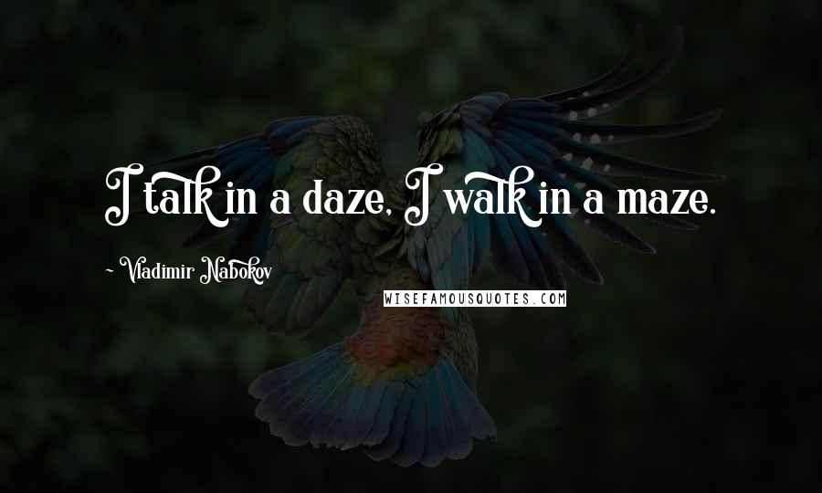 Vladimir Nabokov Quotes: I talk in a daze, I walk in a maze.