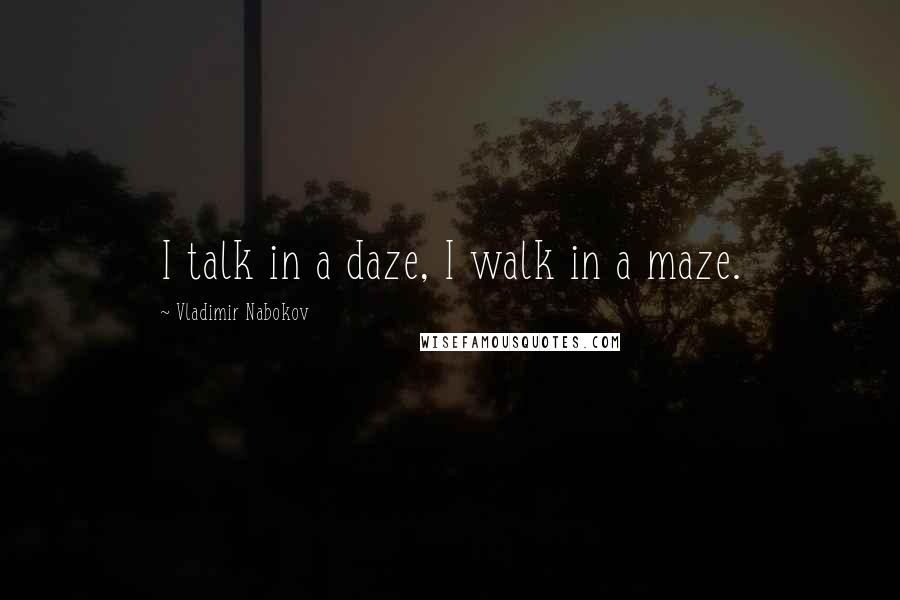 Vladimir Nabokov Quotes: I talk in a daze, I walk in a maze.