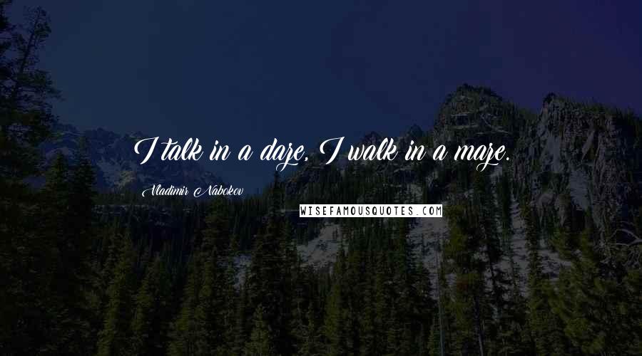 Vladimir Nabokov Quotes: I talk in a daze, I walk in a maze.
