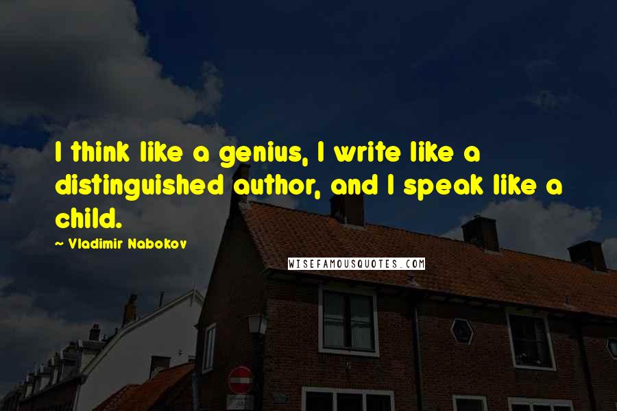 Vladimir Nabokov Quotes: I think like a genius, I write like a distinguished author, and I speak like a child.