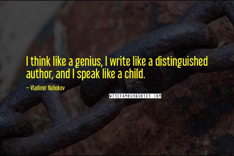 Vladimir Nabokov Quotes: I think like a genius, I write like a distinguished author, and I speak like a child.