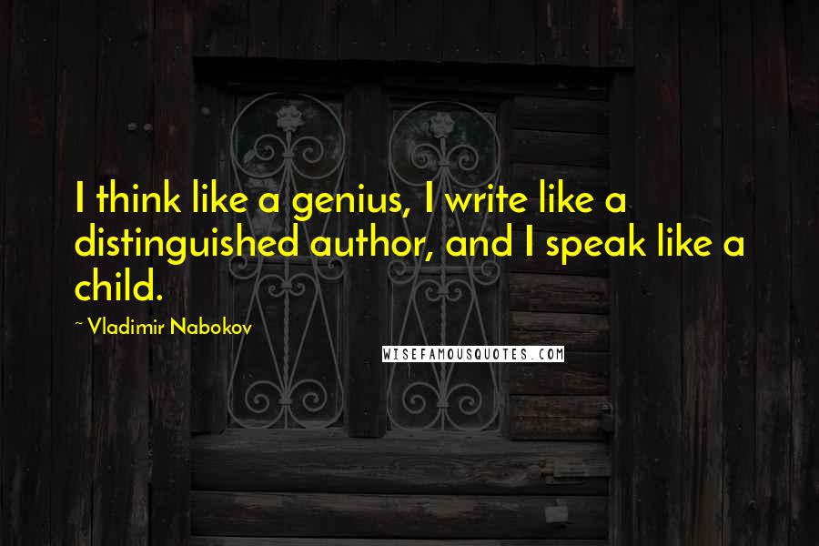 Vladimir Nabokov Quotes: I think like a genius, I write like a distinguished author, and I speak like a child.