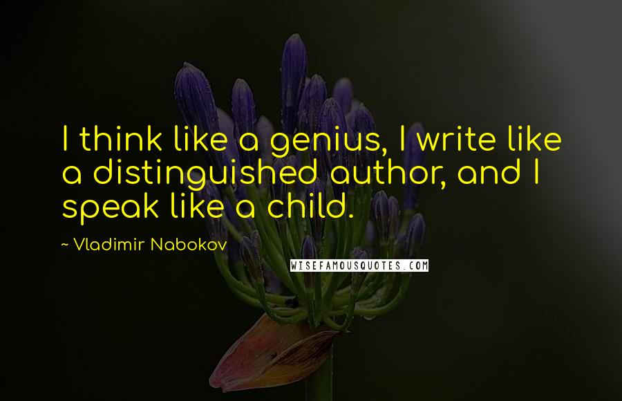 Vladimir Nabokov Quotes: I think like a genius, I write like a distinguished author, and I speak like a child.