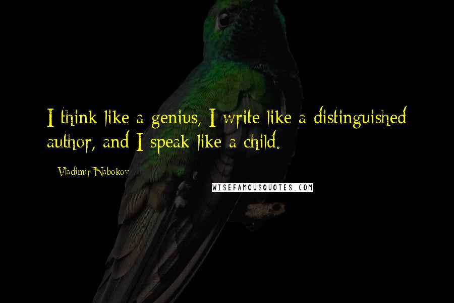 Vladimir Nabokov Quotes: I think like a genius, I write like a distinguished author, and I speak like a child.