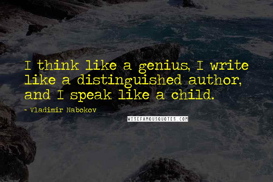 Vladimir Nabokov Quotes: I think like a genius, I write like a distinguished author, and I speak like a child.