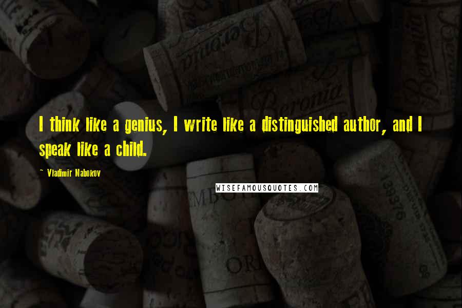 Vladimir Nabokov Quotes: I think like a genius, I write like a distinguished author, and I speak like a child.