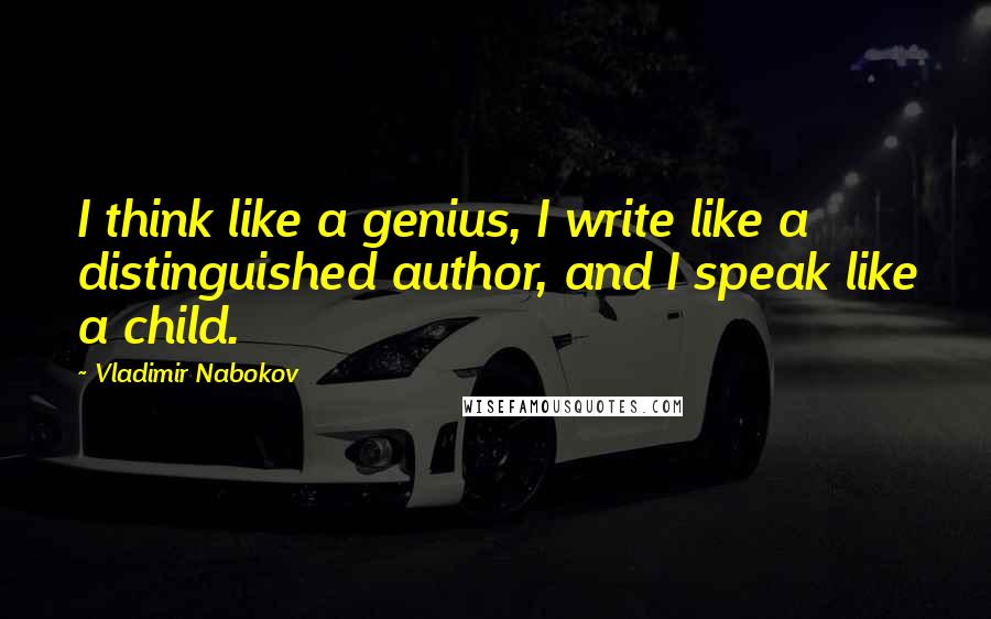 Vladimir Nabokov Quotes: I think like a genius, I write like a distinguished author, and I speak like a child.