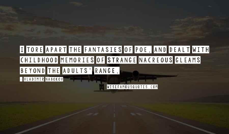 Vladimir Nabokov Quotes: I tore apart the fantasies of Poe, And dealt with childhood memories of strange Nacreous gleams beyond the adults' range.