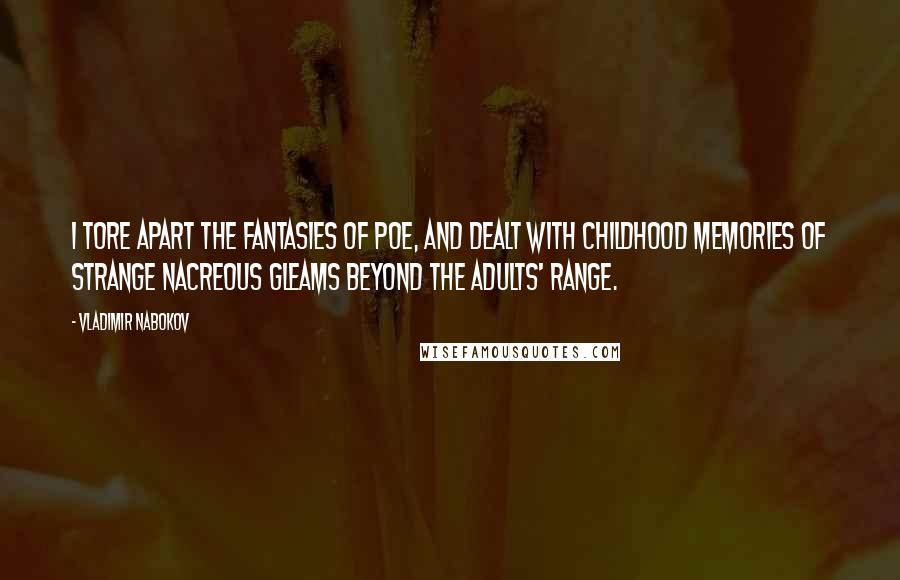 Vladimir Nabokov Quotes: I tore apart the fantasies of Poe, And dealt with childhood memories of strange Nacreous gleams beyond the adults' range.