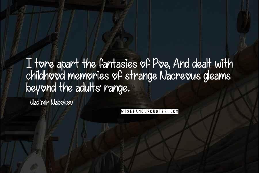 Vladimir Nabokov Quotes: I tore apart the fantasies of Poe, And dealt with childhood memories of strange Nacreous gleams beyond the adults' range.