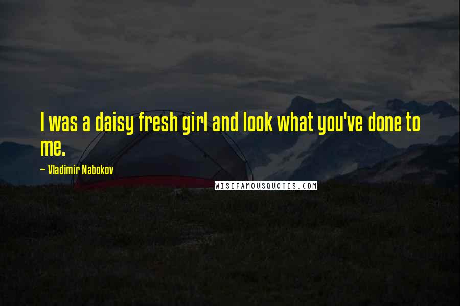 Vladimir Nabokov Quotes: I was a daisy fresh girl and look what you've done to me.