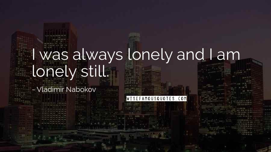 Vladimir Nabokov Quotes: I was always lonely and I am lonely still.