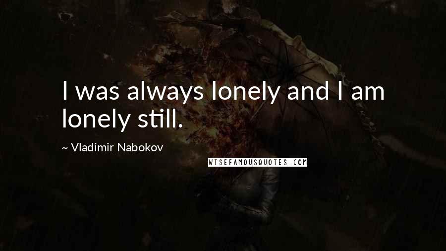 Vladimir Nabokov Quotes: I was always lonely and I am lonely still.