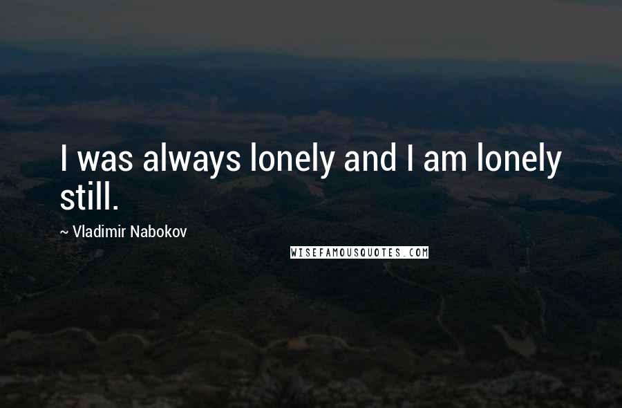 Vladimir Nabokov Quotes: I was always lonely and I am lonely still.