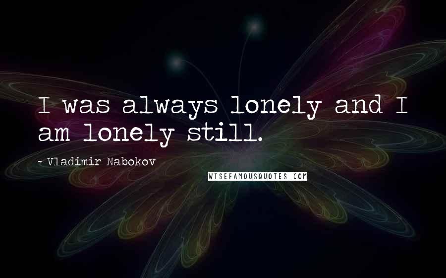 Vladimir Nabokov Quotes: I was always lonely and I am lonely still.