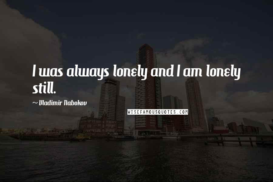 Vladimir Nabokov Quotes: I was always lonely and I am lonely still.