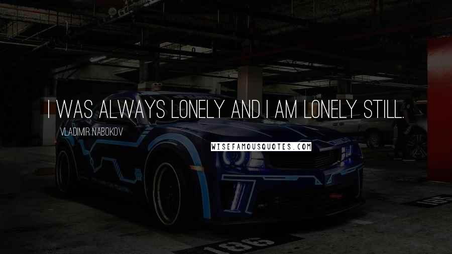 Vladimir Nabokov Quotes: I was always lonely and I am lonely still.