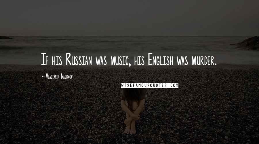 Vladimir Nabokov Quotes: If his Russian was music, his English was murder.