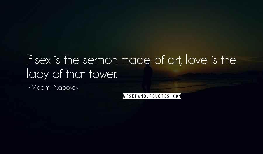 Vladimir Nabokov Quotes: If sex is the sermon made of art, love is the lady of that tower.